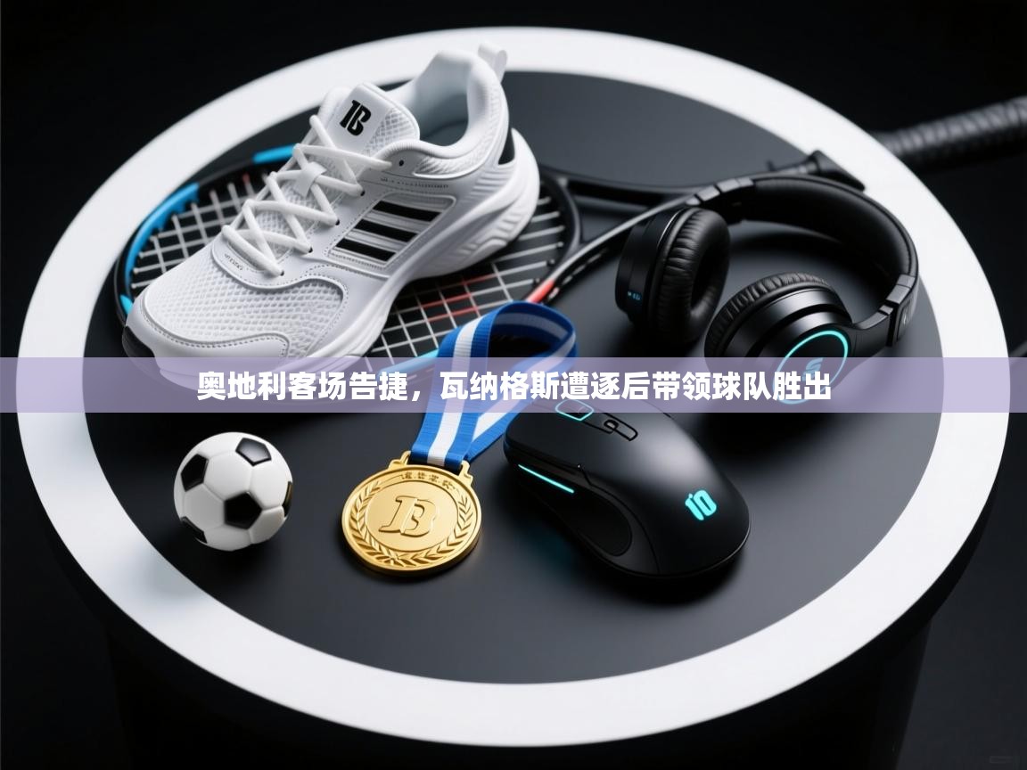 奥地利客场告捷，瓦纳格斯遭逐后带领球队胜出  第1张