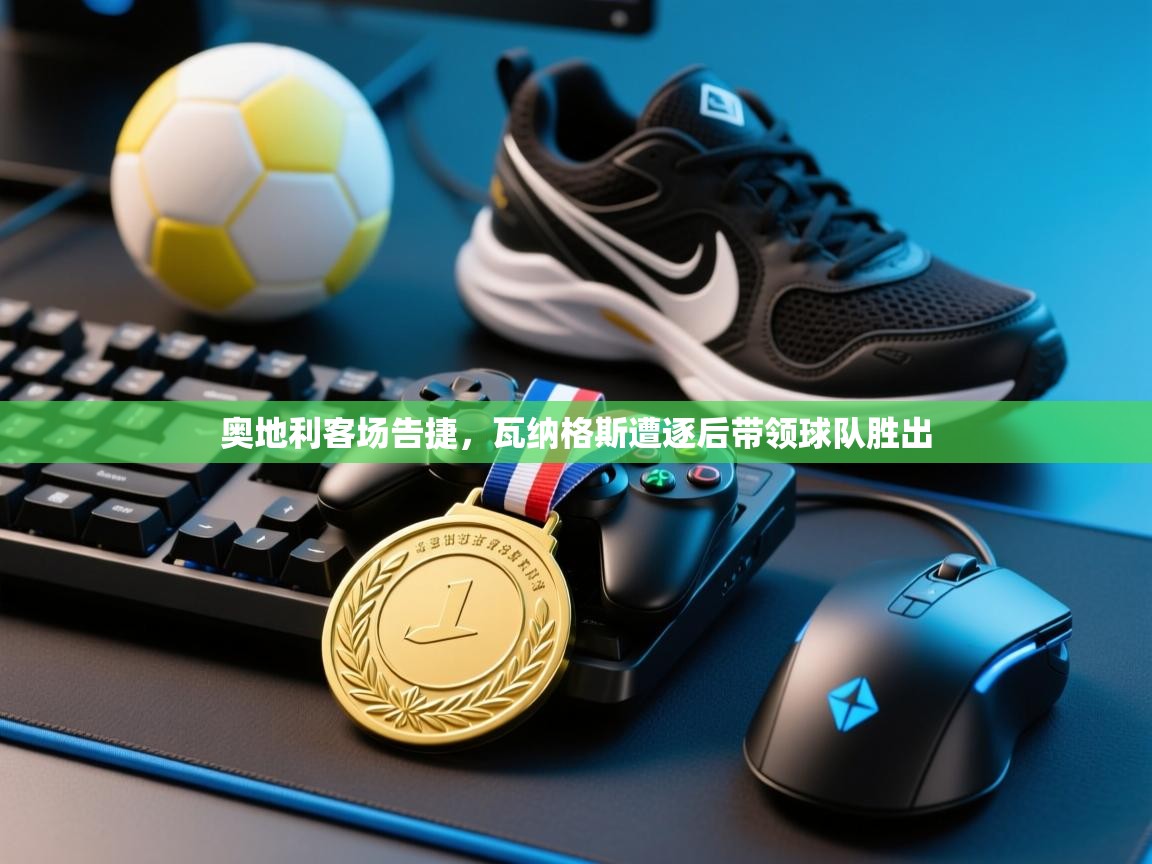 奥地利客场告捷，瓦纳格斯遭逐后带领球队胜出  第2张