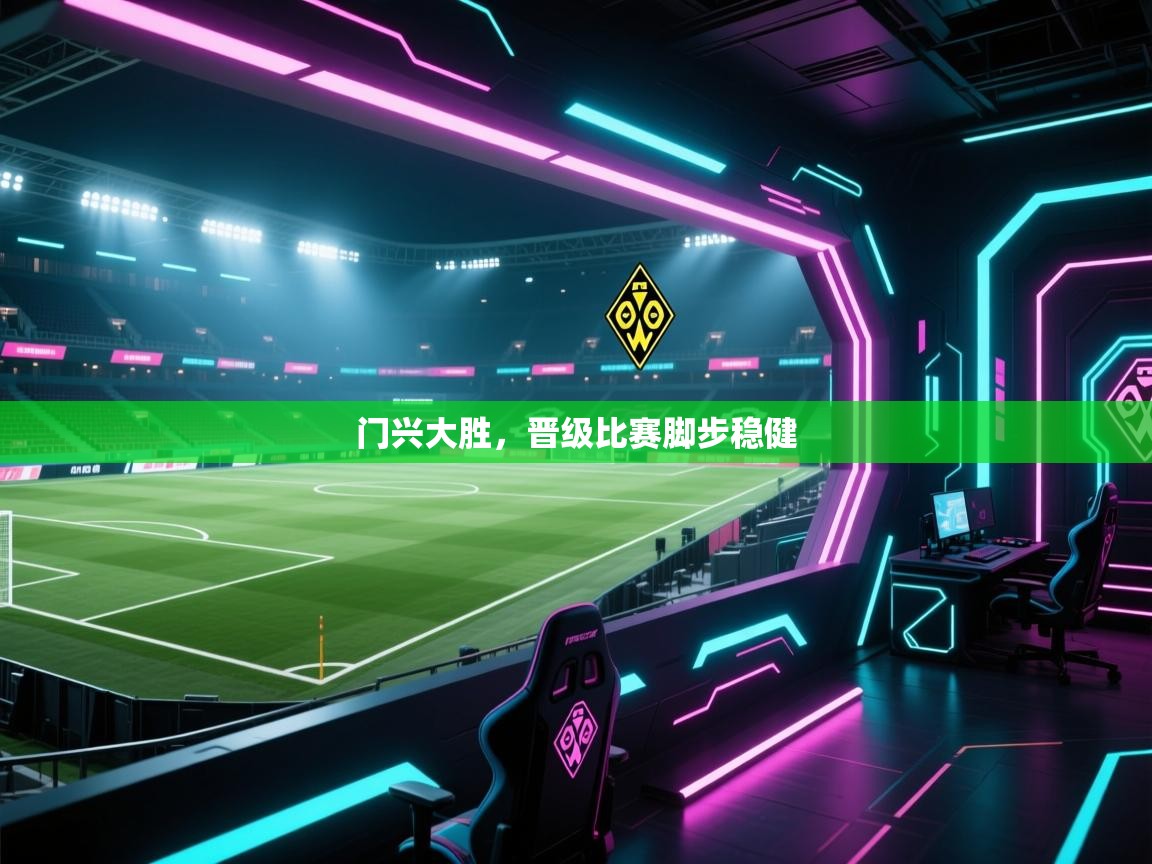 门兴大胜，晋级比赛脚步稳健