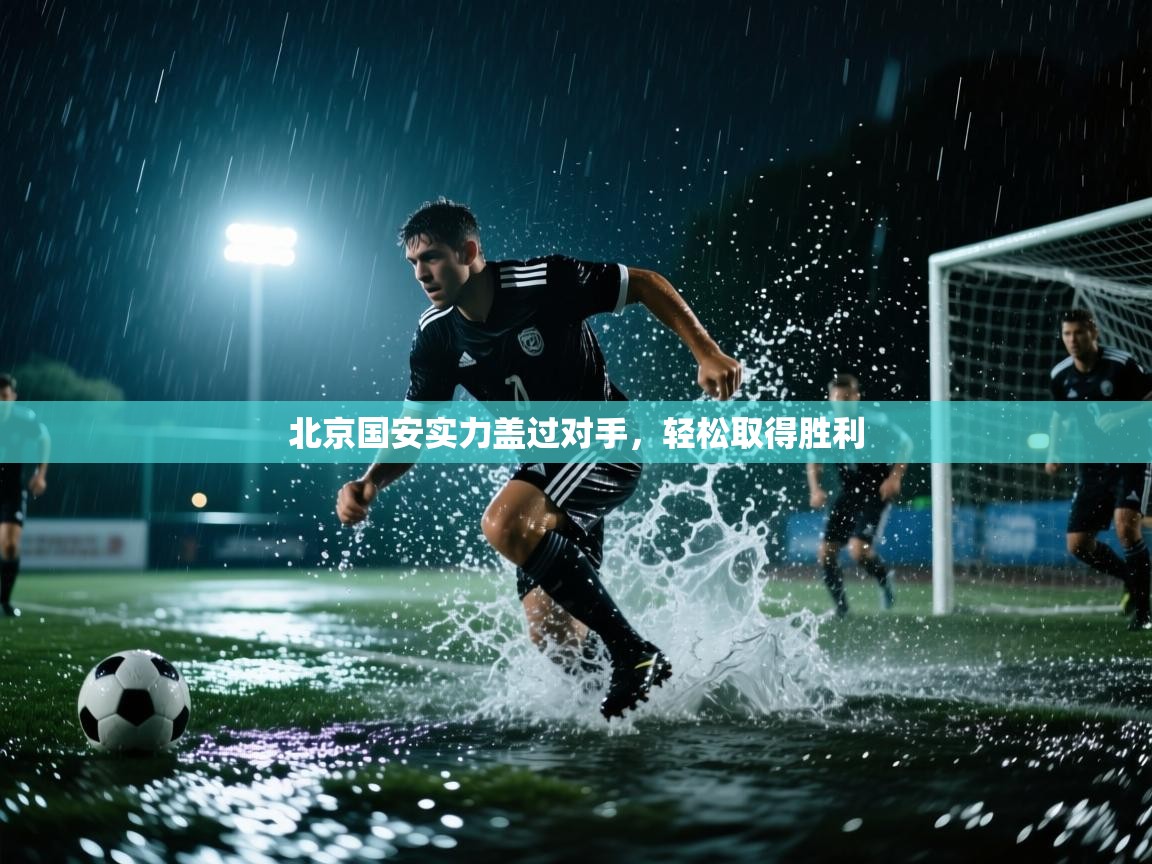 北京国安实力盖过对手,轻松取得胜利 第2张