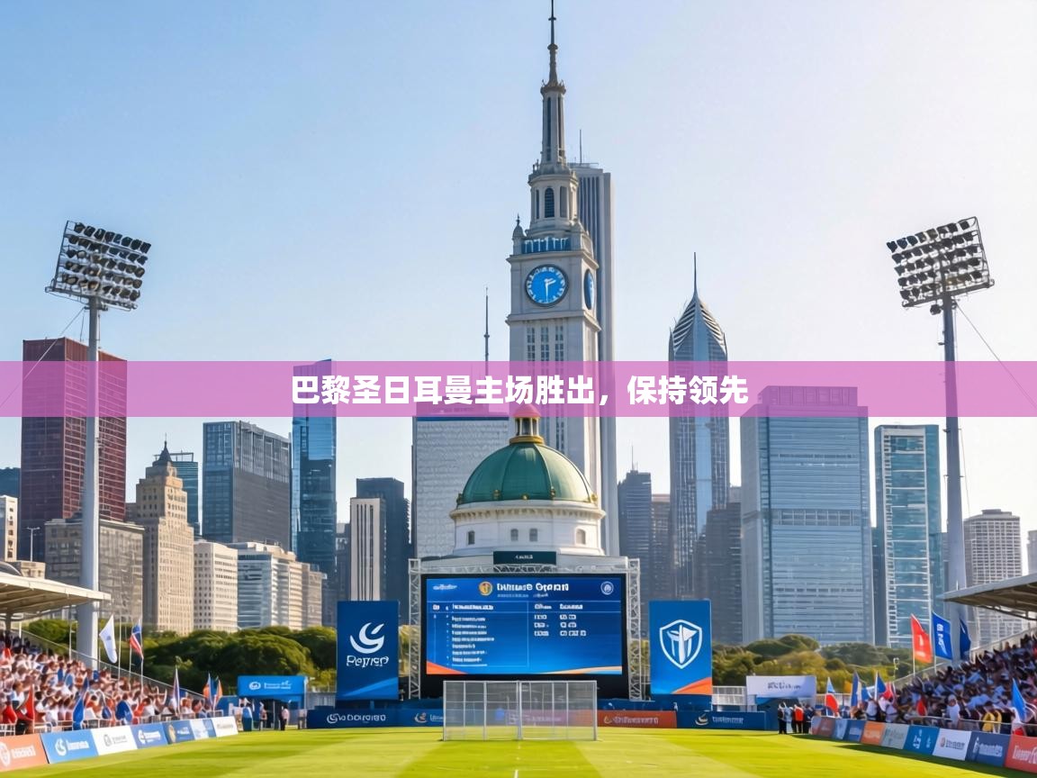 巴黎圣日耳曼主场胜出，保持领先